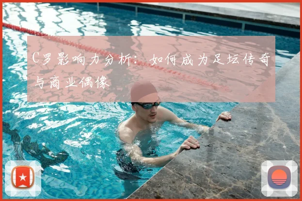 C罗影响力分析：如何成为足坛传奇与商业偶像