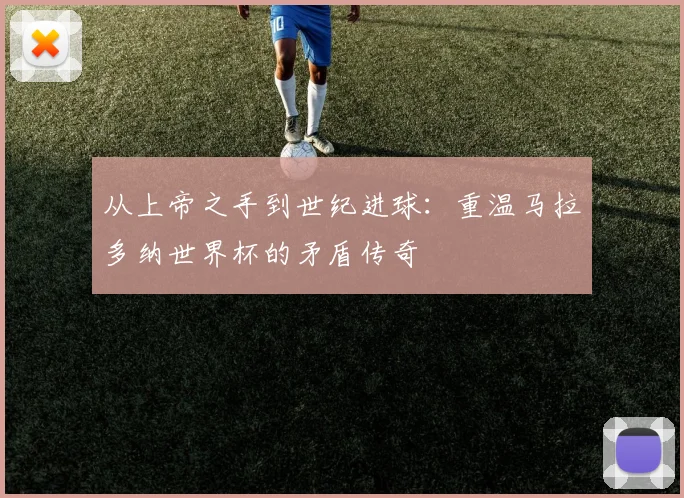 从上帝之手到世纪进球：重温马拉多纳世界杯的矛盾传奇
