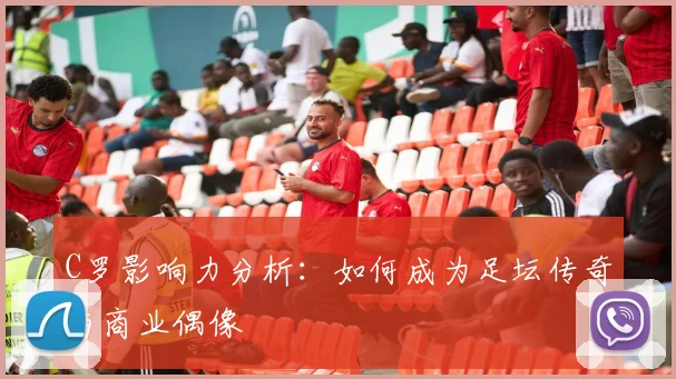C罗影响力分析：如何成为足坛传奇与商业偶像
