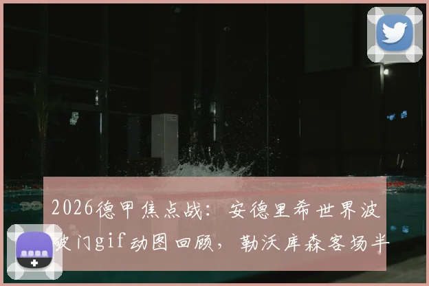 2026德甲焦点战：安德里希世界波破门gif动图回顾，勒沃库森客场半场1-0多特蒙德，附半场数据统计与战术分析