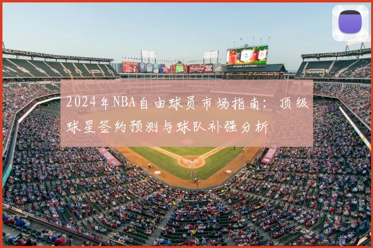 2024年NBA自由球员市场指南：顶级球星签约预测与球队补强分析