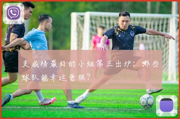 支成绩最好的小组第三出炉：哪些球队能幸运晋级？