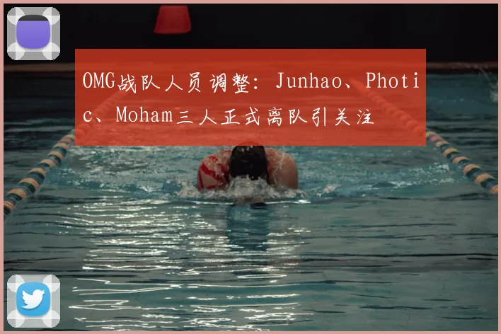 OMG战队人员调整:Junhao、Photic、Moham三人正式离队引关注