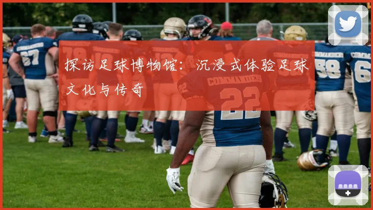 探访足球博物馆：沉浸式体验足球文化与传奇