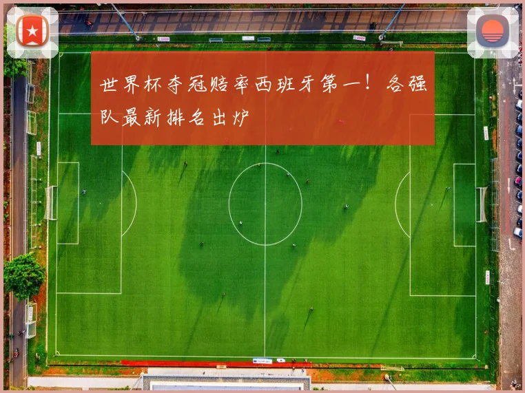 世界杯夺冠赔率西班牙第一！各强队最新排名出炉