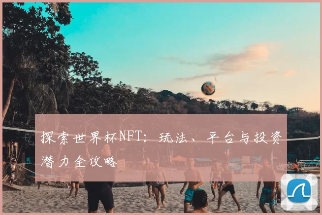 探索世界杯NFT：玩法、平台与投资潜力全攻略