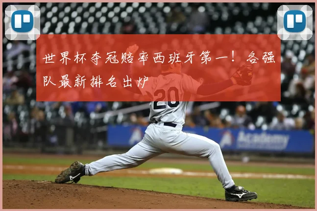 世界杯夺冠赔率西班牙第一!各强队最新排名出炉