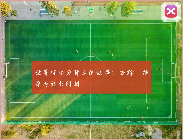 世界杯比分背后的故事：逆转、绝杀与经典时刻